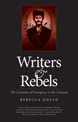 Writers and Rebels: The Literature of Insurgency in the Caucasus de Rebecca Gould