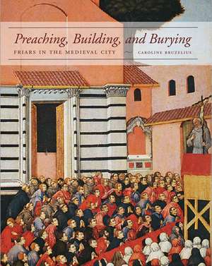 Preaching, Building, and Burying: Friars in the Medieval City de Caroline Bruzelius