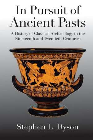 In Pursuit of Ancient Pasts: A History of Classical Archaeology in the Nineteenth and Twentieth Centuries de Stephen L. Dyson