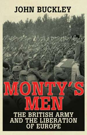 Monty's Men: The British Army and the Liberation of Europe de John Buckley