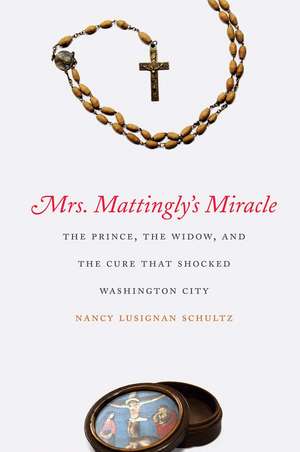 Mrs. Mattingly's Miracle: The Prince, the Widow, and the Cure That Shocked Washington City de Nancy Lusignan Schultz