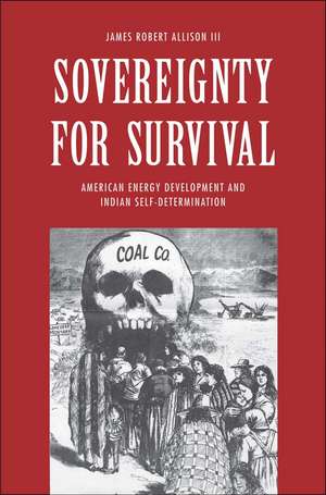 Sovereignty for Survival: American Energy Development and Indian Self-Determination de James Robert Allison, III