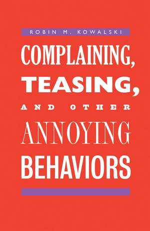 Complaining, Teasing, and Other Annoying Behaviors de Robin M. Kowalski