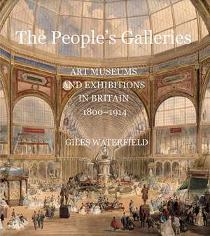 The People's Galleries: Art Museums and Exhibitions in Britain, 1800–1914 de Giles Waterfield