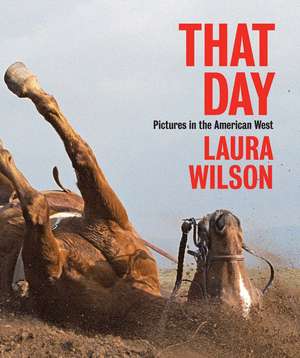 That Day: Pictures in the American West de Laura Wilson