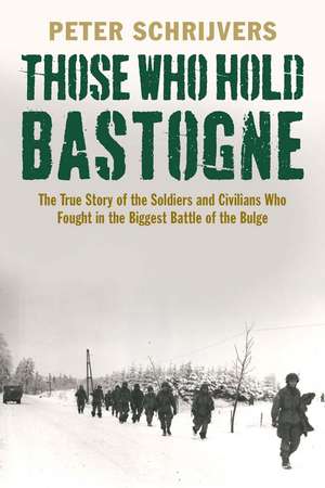 Those Who Hold Bastogne: The True Story of the Soldiers and Civilians Who Fought in the Biggest Battle of the Bulge de Peter Schrijvers