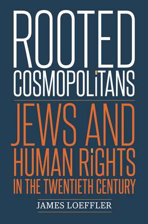 Rooted Cosmopolitans: Jews and Human Rights in the Twentieth Century de James Loeffler