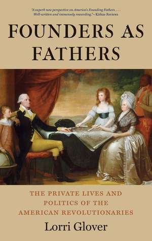 Founders as Fathers: The Private Lives and Politics of the American Revolutionaries de Lorri Glover