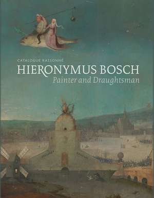 Hieronymus Bosch, Painter and Draughtsman, Catalogue Raisonné de Matthijs Ilsink