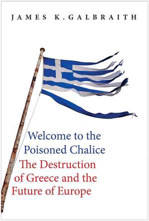 Welcome to the Poisoned Chalice: The Destruction of Greece and the Future of Europe de James K. Galbraith