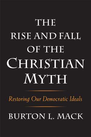 The Rise and Fall of the Christian Myth: Restoring Our Democratic Ideals de Burton L. Mack