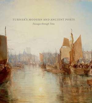 Turner’s Modern and Ancient Ports: Passages through Time de Susan Grace Galassi