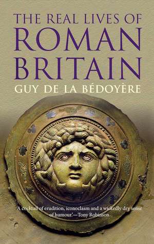 The Real Lives of Roman Britain de Guy de la Bédoyère