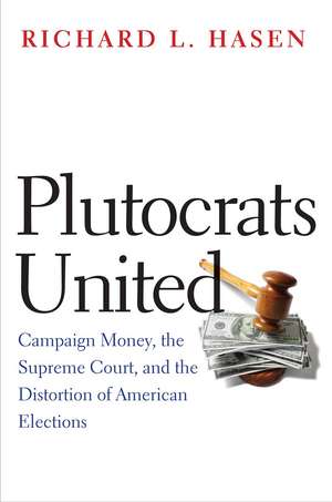 Plutocrats United: Campaign Money, the Supreme Court, and the Distortion of American Elections de Richard L. Hasen