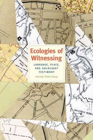 Ecologies of Witnessing: Language, Place, and Holocaust Testimony de Hannah Pollin-Galay