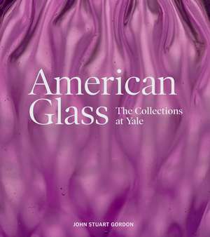 American Glass: The Collections at Yale de John Stuart Gordon