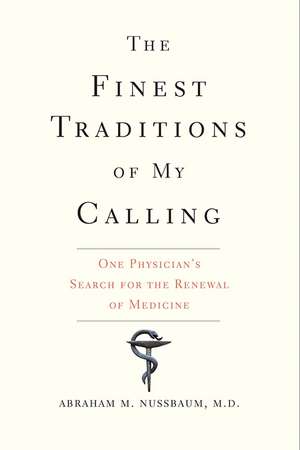 The Finest Traditions of My Calling: One Physician's Search for the Renewal of Medicine de Abraham M. Nussbaum M. D.