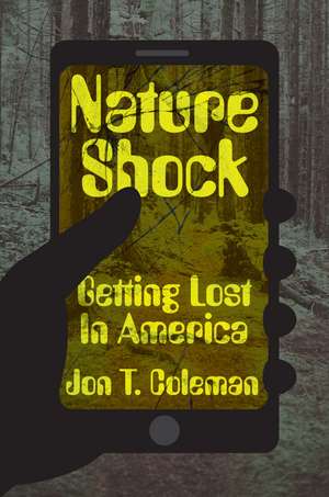 Nature Shock: Getting Lost in America de Jon T. Coleman