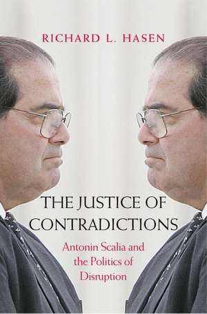 The Justice of Contradictions: Antonin Scalia and the Politics of Disruption de Richard L. Hasen