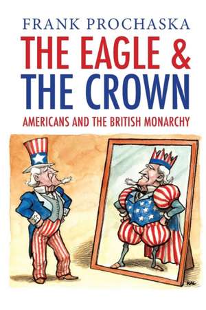 The Eagle and the Crown: Americans and the British Monarchy de Frank Prochaska