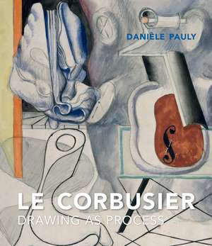 Le Corbusier: Drawing as Process de Danièle Pauly