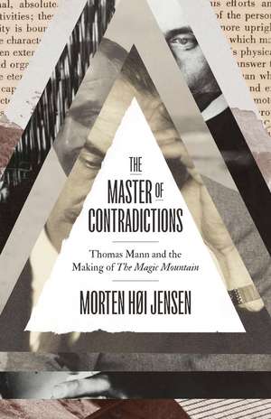 The Master of Contradictions: Thomas Mann and the Making of "The Magic Mountain" de Morten Høi Jensen