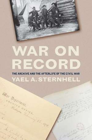 War on Record: The Archive and the Afterlife of the Civil War de Yael A. Sternhell