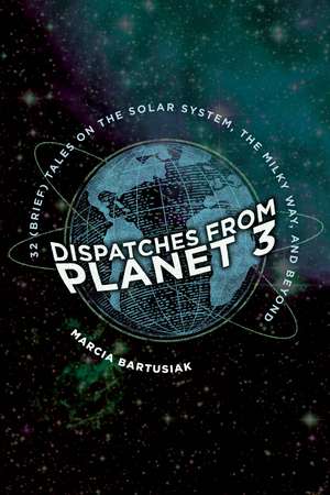 Dispatches from Planet 3: Thirty-Two (Brief) Tales on the Solar System, the Milky Way, and Beyond de Marcia Bartusiak