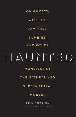 Haunted: On Ghosts, Witches, Vampires, Zombies, and Other Monsters of the Natural and Supernatural Worlds de Leo Braudy