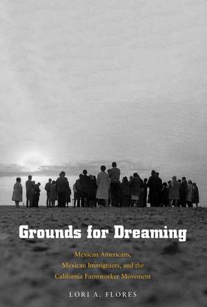 Grounds for Dreaming: Mexican Americans, Mexican Immigrants, and the California Farmworker Movement de Lori A. Flores