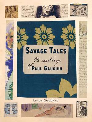 Savage Tales: The Writings of Paul Gauguin de Linda Goddard