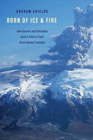 Born of Ice and Fire: How Glaciers and Volcanoes (with a Pinch of Salt) Drove Animal Evolution de Graham Shields