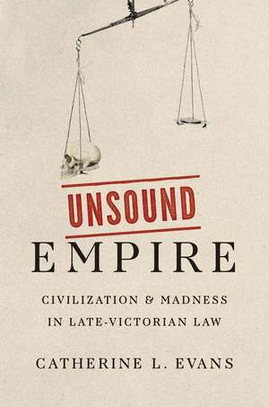 Unsound Empire: Civilization and Madness in Late-Victorian Law de Catherine L. Evans