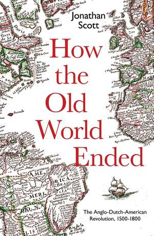 How the Old World Ended: The Anglo-Dutch-American Revolution 1500-1800 de Jonathan Scott