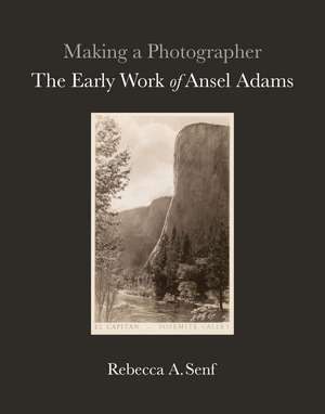 Making a Photographer: The Early Work of Ansel Adams de Rebecca A. Senf