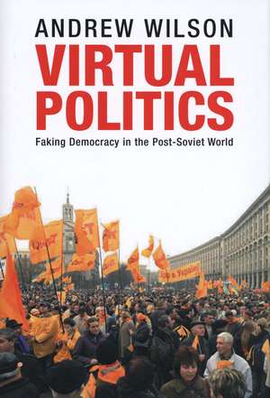 Virtual Politics: Faking Democracy in the Post-Soviet World de Andrew Wilson