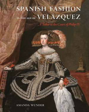 Spanish Fashion in the Age of Velázquez: A Tailor at the Court of Philip IV de Amanda Wunder