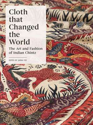 Cloth that Changed the World: The Art and Fashion of Indian Chintz de Sarah Fee