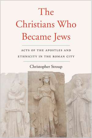 The Christians Who Became Jews: Acts of the Apostles and Ethnicity in the Roman City de Christopher Stroup