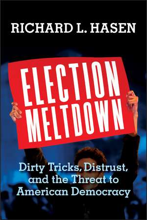 Election Meltdown: Dirty Tricks, Distrust, and the Threat to American Democracy de Richard L. Hasen