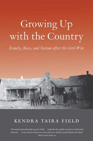 Growing Up with the Country: Family, Race, and Nation after the Civil War de Kendra Taira Field