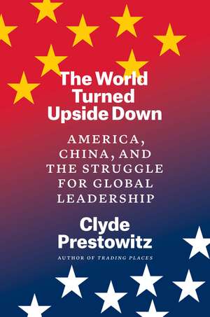 The World Turned Upside Down: America, China, and the Struggle for Global Leadership de Clyde Prestowitz