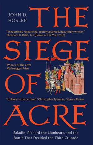 The Siege of Acre, 1189-1191: Saladin, Richard the Lionheart, and the Battle That Decided the Third Crusade de John D. Hosler