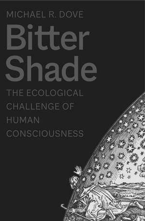 Bitter Shade: The Ecological Challenge of Human Consciousness de Michael R. Dove