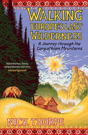 Walking Europe's Last Wilderness: A Journey through the Carpathian Mountains de Nick Thorpe