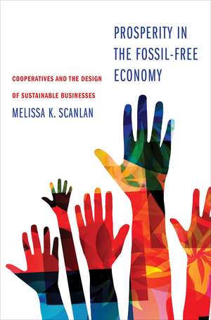 Prosperity in the Fossil-Free Economy: Cooperatives and the Design of Sustainable Businesses de Melissa K Scanlan