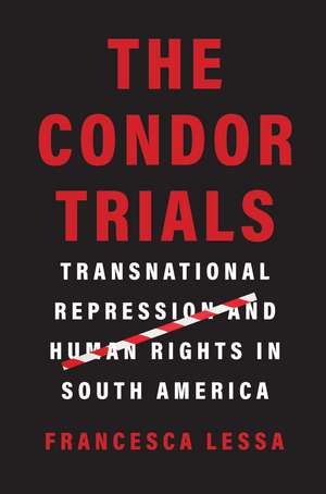 The Condor Trials: Transnational Repression and Human Rights in South America de Francesca Lessa