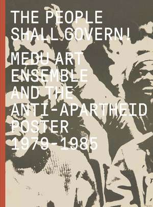 The People Shall Govern!: Medu Art Ensemble and the Anti-Apartheid Poster, 1979-1985 de Antawan I Byrd