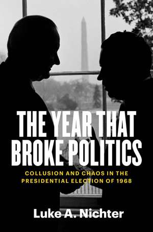 The Year That Broke Politics: Collusion and Chaos in the Presidential Election of 1968 de Luke A. Nichter