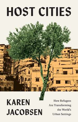 Host Cities: How Refugees Are Transforming the World’s Urban Settings de Karen Jacobsen